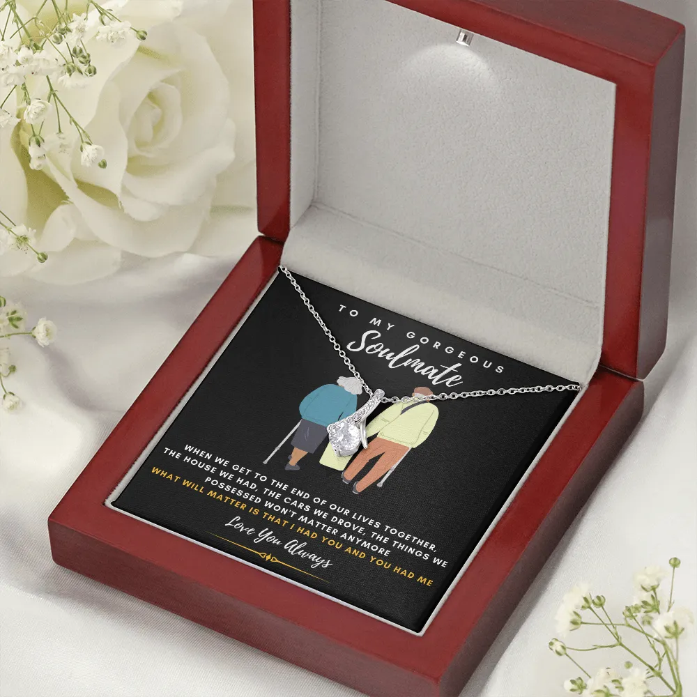 To my Gorgeous Soulmate - What will matter is that I HAD YOU And YOU HAD ME (Limited Time Offer) - Alluring Beauty Necklace